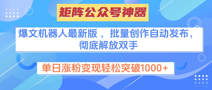 矩阵公众号神器，爆文机器人最新版 ，批量创作自动发布，彻底解放双手，单日涨粉变现轻松突破1000+-多米网络