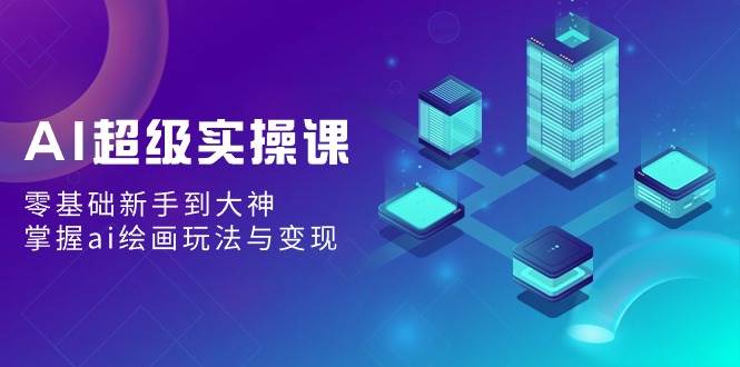 AI超级实操课：零基础新手到大神，掌握ai绘画玩法与变现-多米网络