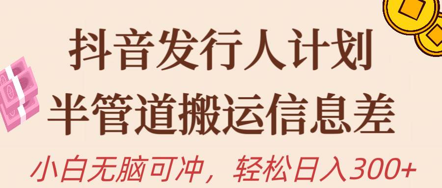 抖音发行人计划，半管道搬运，日入300+，新手小白无脑冲-多米网络