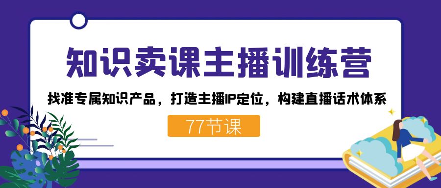 知识卖课主播训练营：找准专属知识产品，打造主播IP定位，构建直播话术体系-多米网络