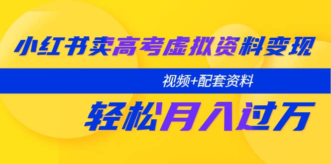 小红书卖高考虚拟资料变现分享课：轻松月入过万（视频+配套资料）-多米网络