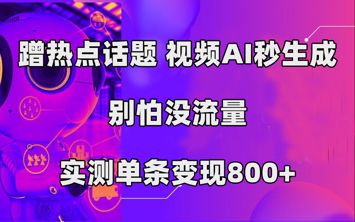 蹭热点话题，视频AI秒生成，别怕没流量，实测单条变现800+-多米网络