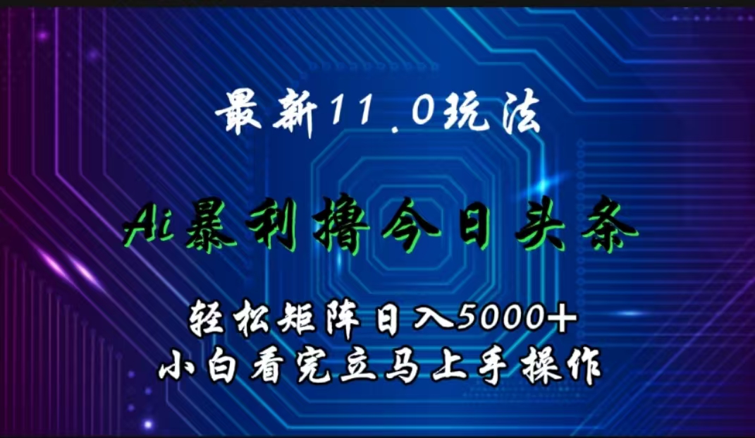 最新11.0玩法 AI辅助撸今日头条轻松实现矩阵日入5000+小白看完即可上手矩阵操作-多米网络