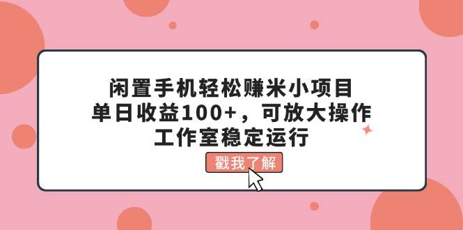 闲置手机轻松赚米小项目，单日收益100+，可放大操作，工作室稳定运行-多米网络