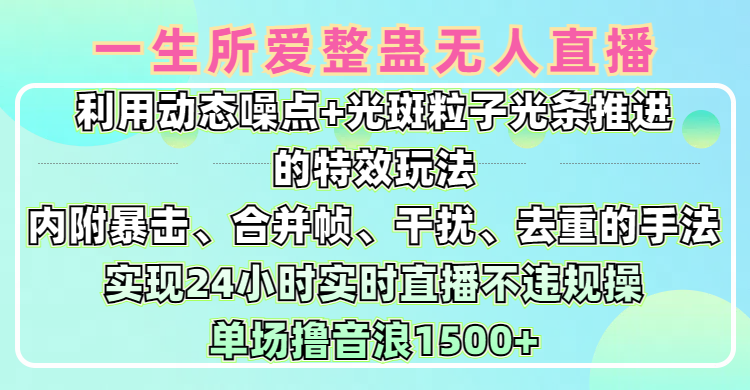 一生所爱无人整蛊升级版9.0，利用动态噪点+光斑粒子光条推进的特效玩法，内附暴击、合并帧、干扰、去重的手法，实现24小时实时直播不违规操，单场日入1500+，小白也能无脑驾驭-多米网络