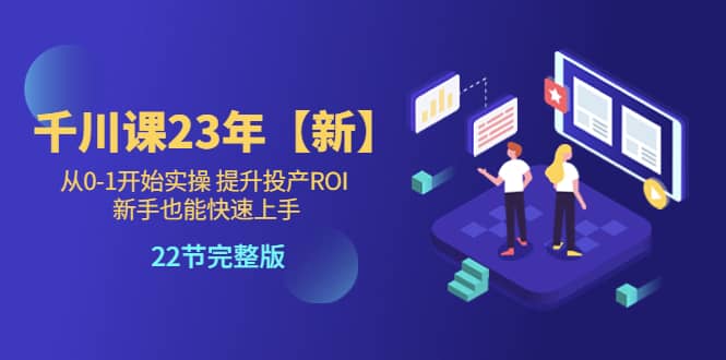 千川课23年【新】从0-1开始实操 提升投产ROI 新手也能快速上手 22节完整版-多米网络