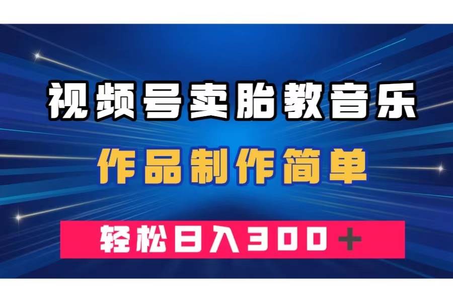 视频号卖胎教音乐，作品制作简单，一单49，轻松日入300＋-多米网络