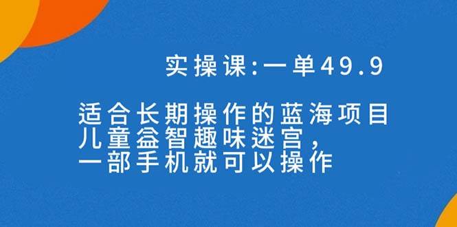 一单49.9长期蓝海项目，儿童益智趣味迷宫，一部-多米网络