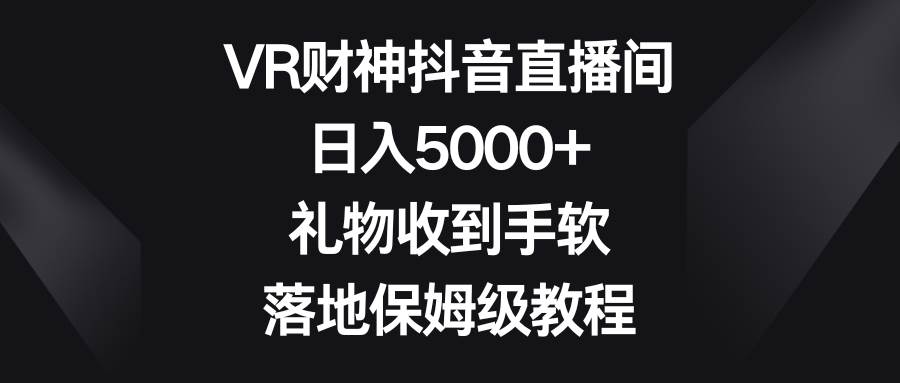 VR财神抖音直播间，日入5000+，礼物收到手软，落地保姆级教程-多米网络