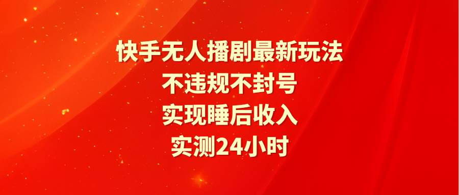 快手无人播剧最新玩法，实测24小时不违规不封号，实现睡后收入-多米网络
