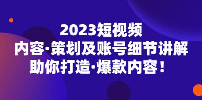 2023短视频内容·策划及账号细节讲解，助你打造·爆款内容-多米网络