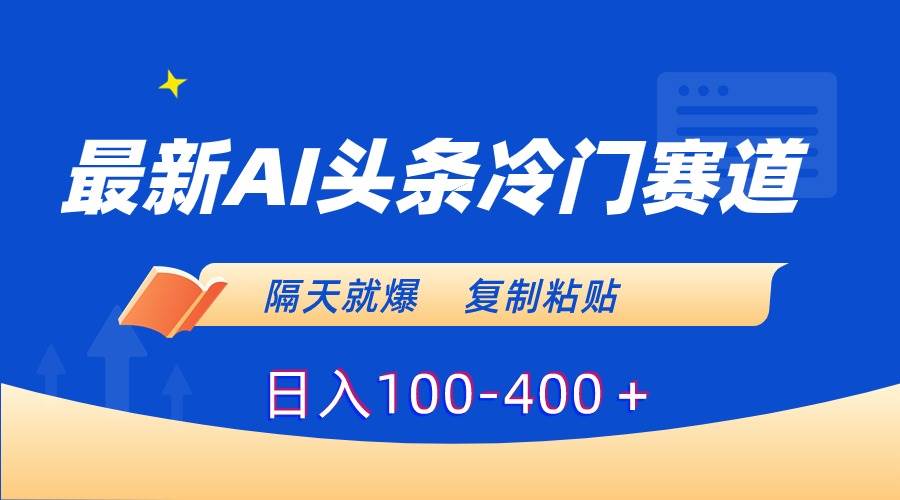 最新AI头条冷门赛道，隔天就爆，复制粘贴日入100-400＋-多米网络