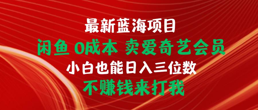 最新蓝海项目 闲鱼0成本 卖爱奇艺会员 小白也能入三位数 不赚钱来打我-多米网络