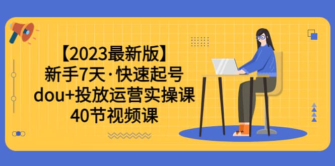 【2023最新版】新手7天·快速起号：dou+投放运营实操课（40节视频课）-多米网络