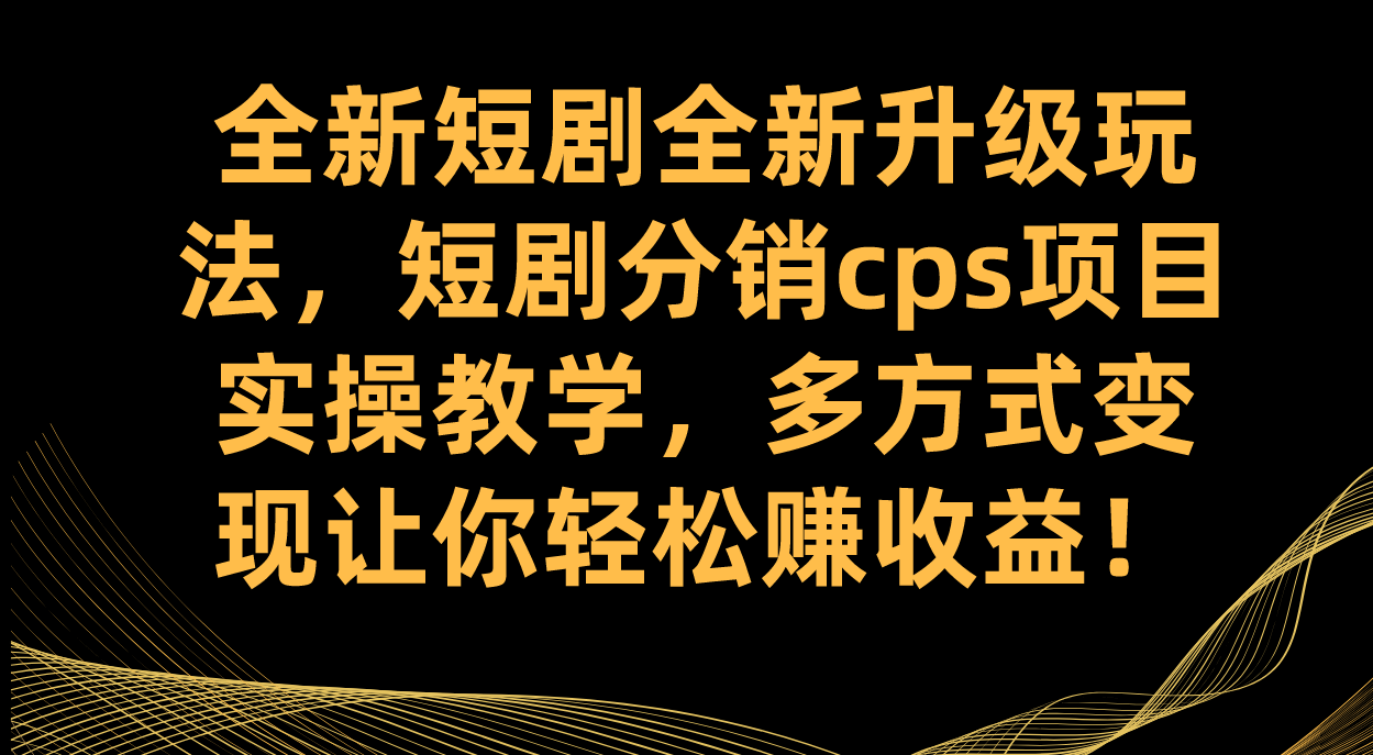 全新短剧全新升级玩法，短剧分销cps项目实操教学 多方式变现让你轻松赚收益-多米网络