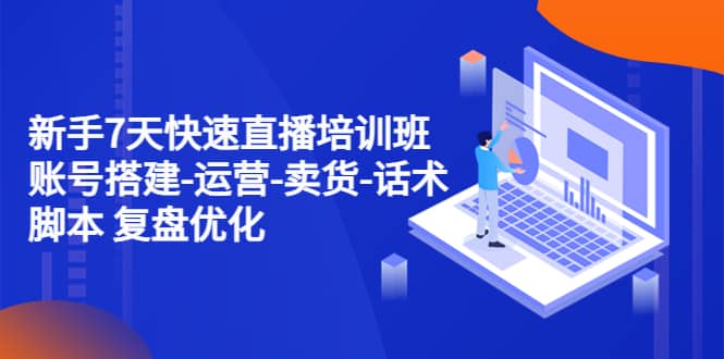 新手7天快速直播培训班：账号搭建-运营-卖货-话术 复盘优化（14节）-多米网络