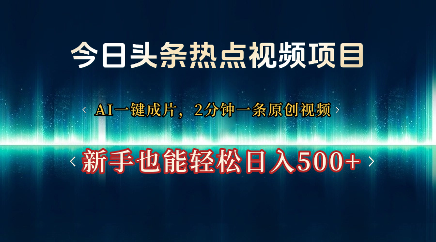 今日头条热点视频项目， AI一键成片，2分钟一条原创视频，新手也能轻松日入500+-多米网络