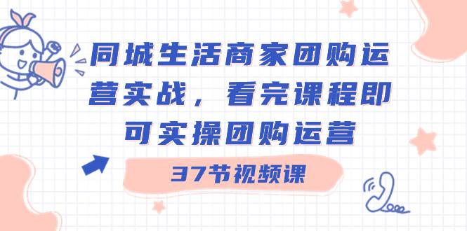 同城生活商家团购运营实战，看完课程即可实操团购运营（37节课）-多米网络