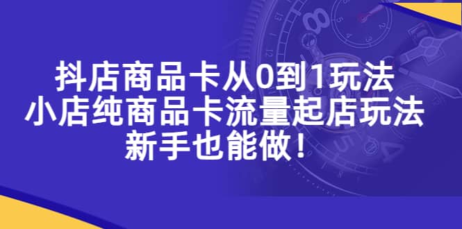 抖店商品卡从0到1玩法，小店纯商品卡流量起店玩法，新手也能做-多米网络