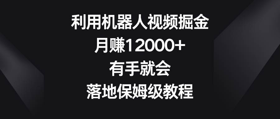 利用机器人视频掘金，月赚12000+，有手就会，落地保姆级教程-多米网络