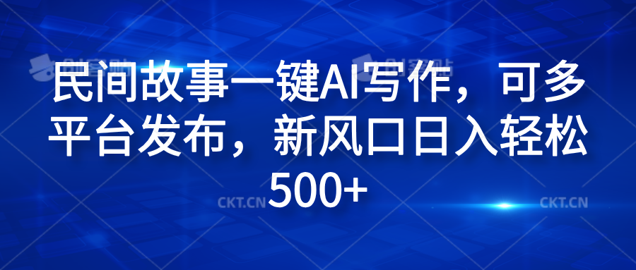 民间故事一键AI写作，可多平台发布，新风口日入轻松600+-多米网络