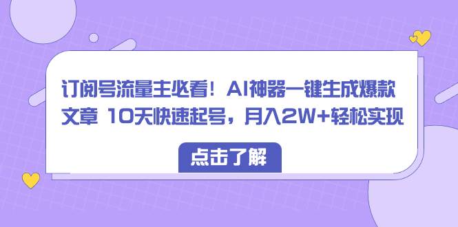 订阅号流量主必看！AI神器一键生成爆款文章 10天快速起号，月入2W+轻松实现-多米网络