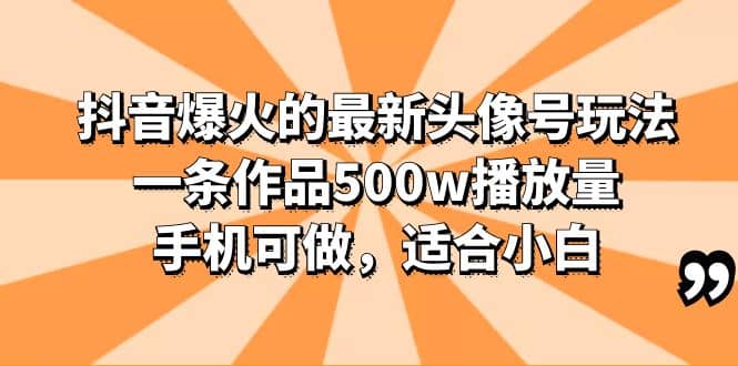 抖音爆火的最新头像号玩法，一条作品500w播放量，手机可做，适合小白-多米网络