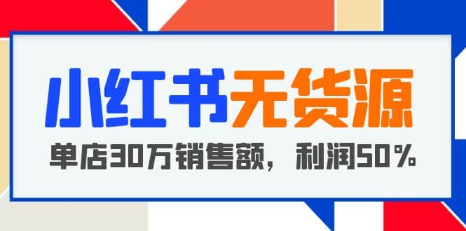 小红书无货源项目：从0-1从开店到爆单，单店30万销售额，利润50%，干货分享-多米网络