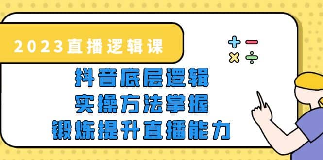 2023直播·逻辑课，抖音底层逻辑+实操方法掌握，锻炼提升直播能力-多米网络