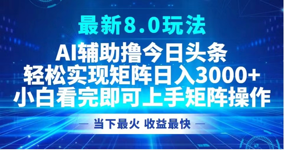 最新8.0玩法 AI辅助撸今日头条轻松实现矩阵日入3000+小白看完即可上手矩阵操作当下最火 收益最快-多米网络