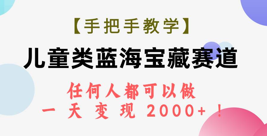 【手把手教学】儿童类蓝海宝藏赛道，任何人都可以做，一天轻松变现2000+！-多米网络