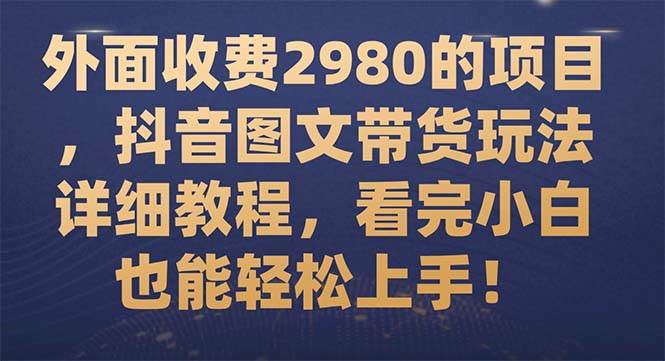 外面收费2980的项目，抖音图文带货玩法详细教程，看完小白也能轻松上手！-多米网络