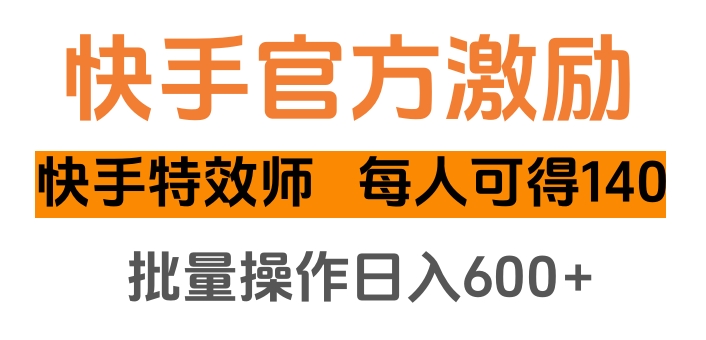 快手官方激励快手特效师，每人可得140，批量操作日入600+-多米网络
