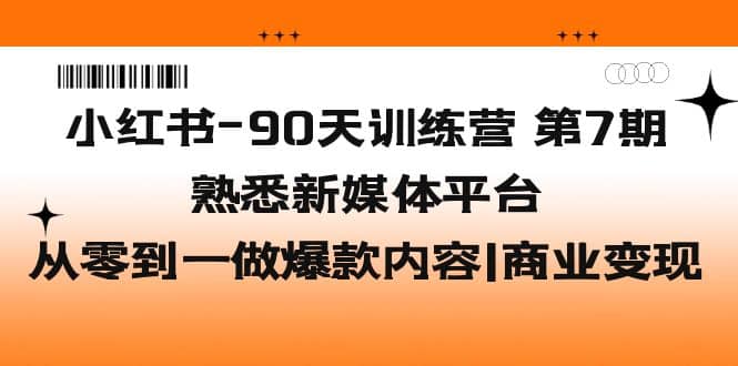 小红书-90天训练营-第7期，熟悉新媒体平台|从零到一做爆款内容|商业变现-多米网络