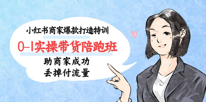 小红书商家爆款打造特训（14期）0-1实操带货陪跑班，助商家成功丢掉付流量-多米网络