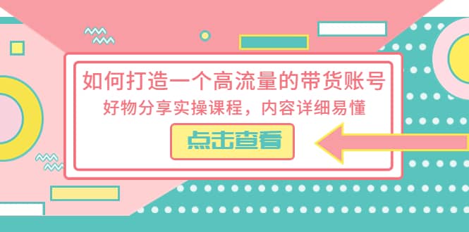 如何打造一个高流量的带货账号，好物分享实操课程，内容详细易懂-多米网络