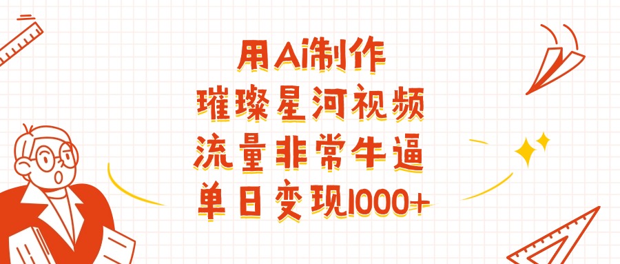 用Ai制作璀璨星河视频，流量非常牛逼，单日变现1000+-多米网络