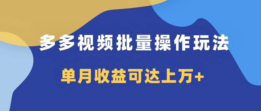 多多视频带货项目批量操作玩法，仅复制搬运即可，单月收益可达上万+-多米网络