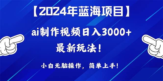 2024年蓝海项目，通过ai制作视频日入3000+，小白无脑操作，简单上手！-多米网络