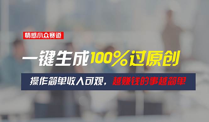 情感小众赛道，一键生成100%过原创，操作简单收入可观，越赚钱的事越简单-多米网络