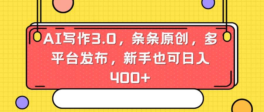 AI写作3.0，条条原创，多平台发布，新手也可日入400+-多米网络