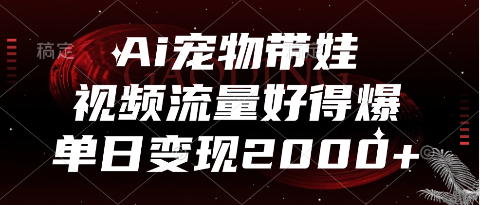 Ai宠物带娃，视频流量好得爆，单日变现2000+-多米网络