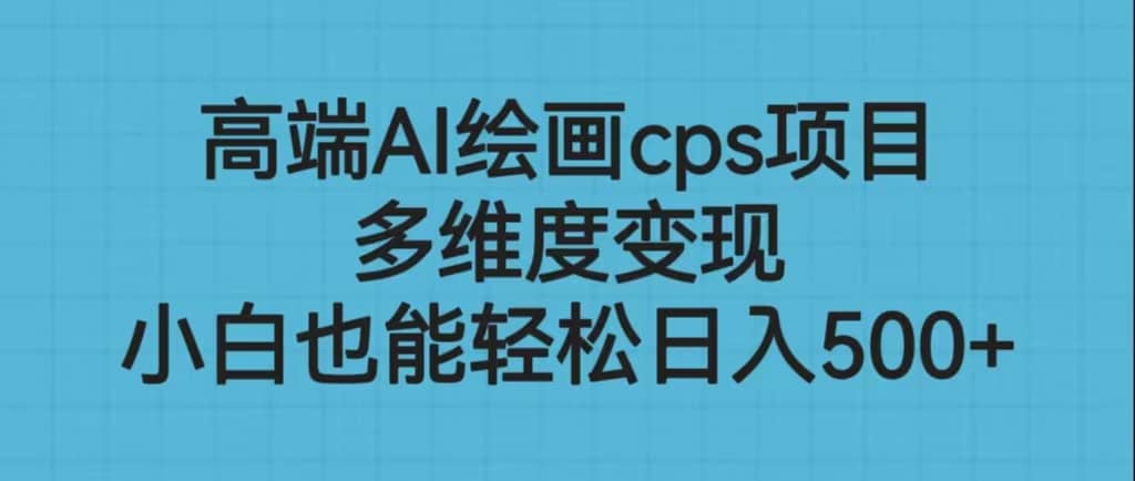 高端AI绘画cps项目，多维度变现，小白也能轻松日入500+-多米网络