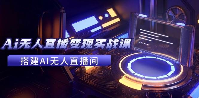 2024全套Ai无人直播变现实战课，搭建AI无人直播间，利用AI赚钱 (24节课)-多米网络