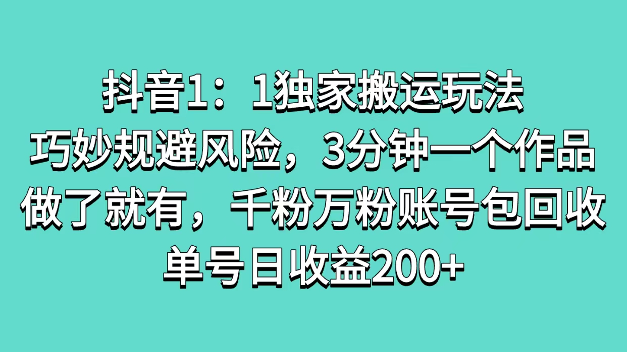 抖音1：1独家搬运玩法，巧妙规避风险，3分钟一个作品，做了就有，千粉万粉账号包回收，单号日收益200+-多米网络