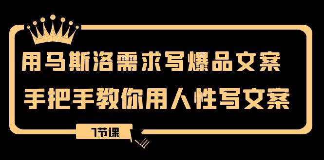用马斯洛·需求写爆品文案，手把手教你用人性写文案（7节课）-多米网络