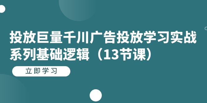 投放巨量千川广告投放学习实战系列基础逻辑（13节课）-多米网络