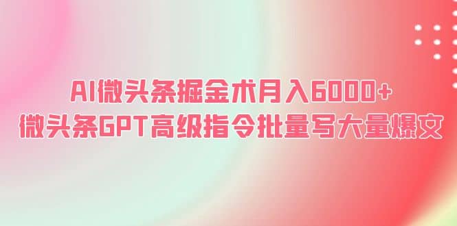 AI微头条掘金术月入6000+ 微头条GPT高级指令批量写大量爆文-多米网络