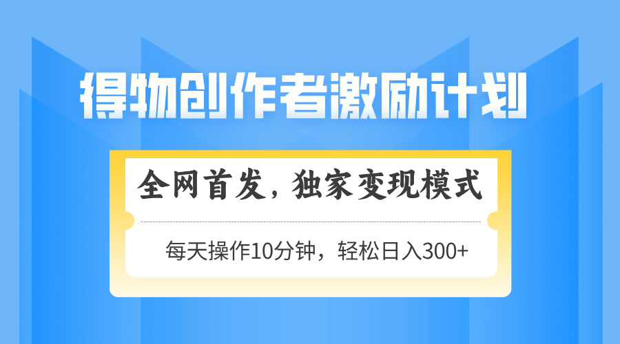 得物创作者激励，变现模式，轻松上手，日入300+可矩阵，可放大-多米网络