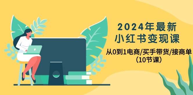 2024年最新小红书变现课，从0到1电商/买手带货/接商单（10节课）-多米网络